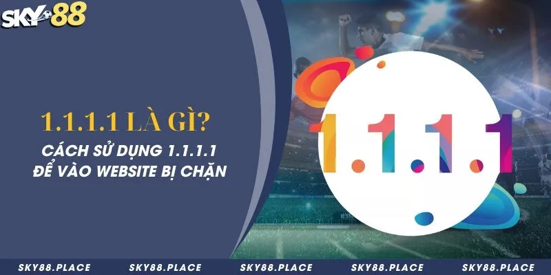 1.1.1.1 là gì? Cách sử dụng 1.1.1.1 để vào website bị chặn