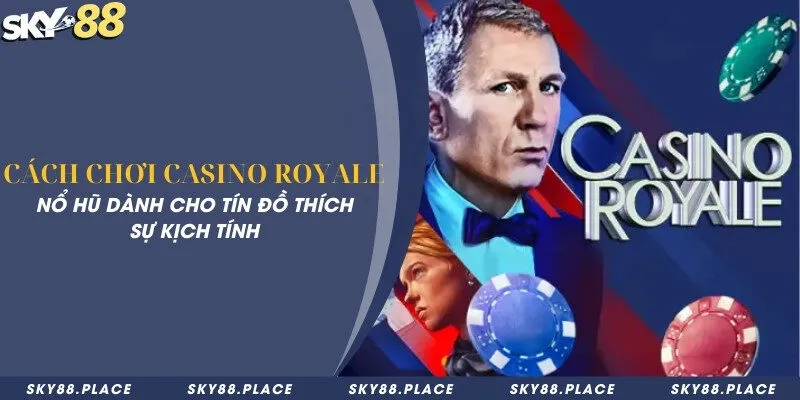 Cách chơi Casino Royale - Nổ hũ dành cho tín đồ thích sự kịch tính