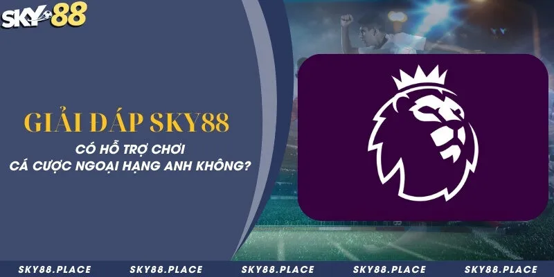 Giải đáp Sky88 có hỗ trợ chơi cá cược ngoại hạng Anh không?