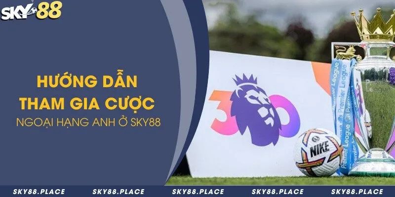 Hướng dẫn tham gia cược ngoại hạng Anh ở Sky88