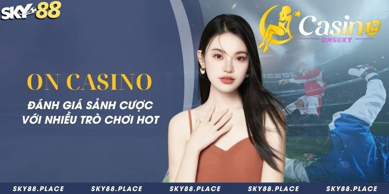 ON Casino - Đánh giá sảnh cược với nhiều trò chơi HOT