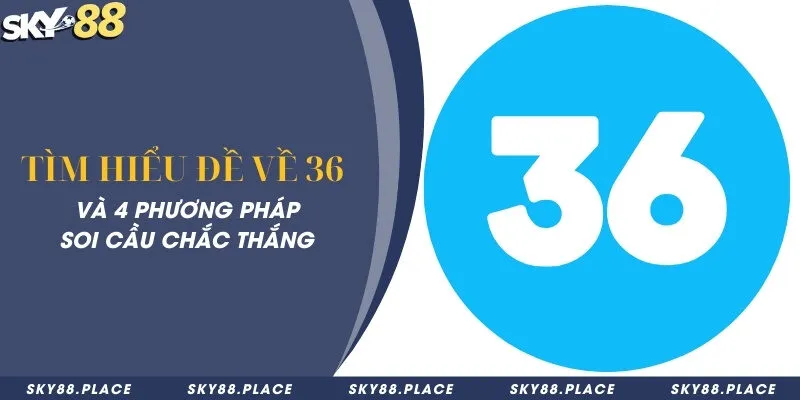 Tìm hiểu đề về 36 và 4 phương pháp soi cầu chắc thắng