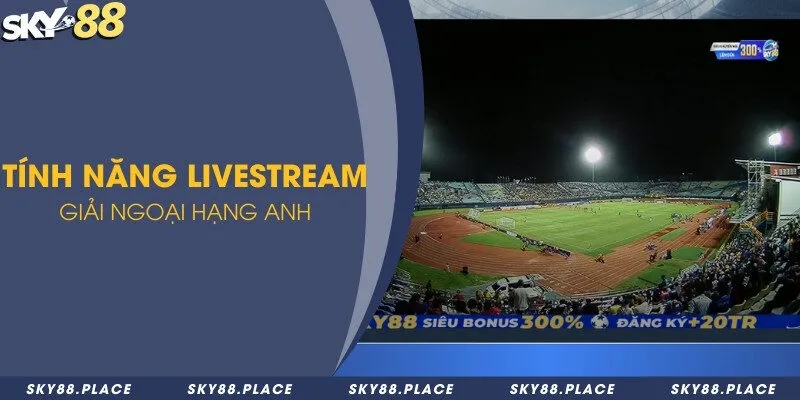 Tính năng livestream giải ngoại hạng Anh 