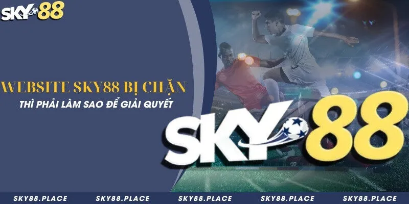 Website Sky88 bị chặn thì phải làm sao để giải quyết